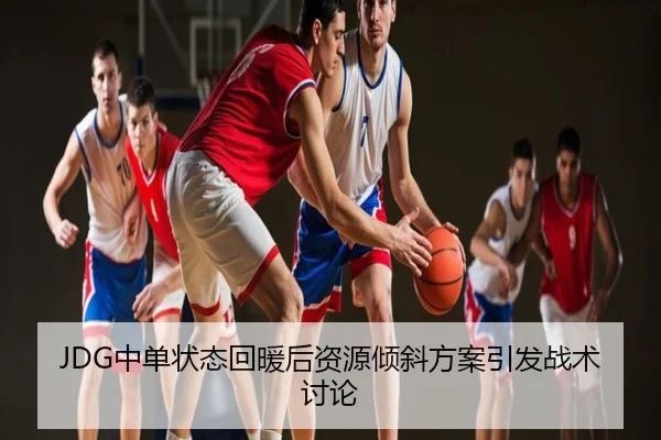 JDG中单状态回暖后资源倾斜方案引发战术讨论