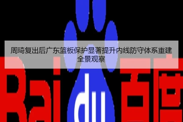 周琦复出后广东篮板保护显著提升内线防守体系重建全景观察